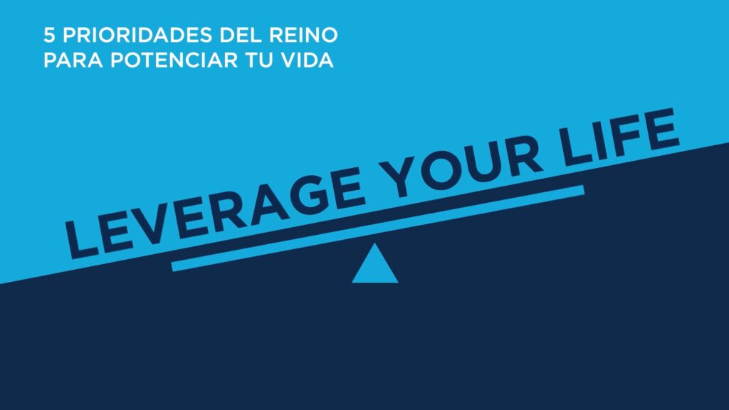 Semana 1: Leverage Your Life: cinco prioridades del reino para potenciar tu vida